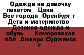 Одежда на девочку пакетом › Цена ­ 1 500 - Все города, Оренбург г. Дети и материнство » Детская одежда и обувь   . Кемеровская обл.,Анжеро-Судженск г.